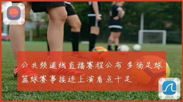 公共频道线直播赛程公布 多场足球篮球赛事接连上演看点十足
